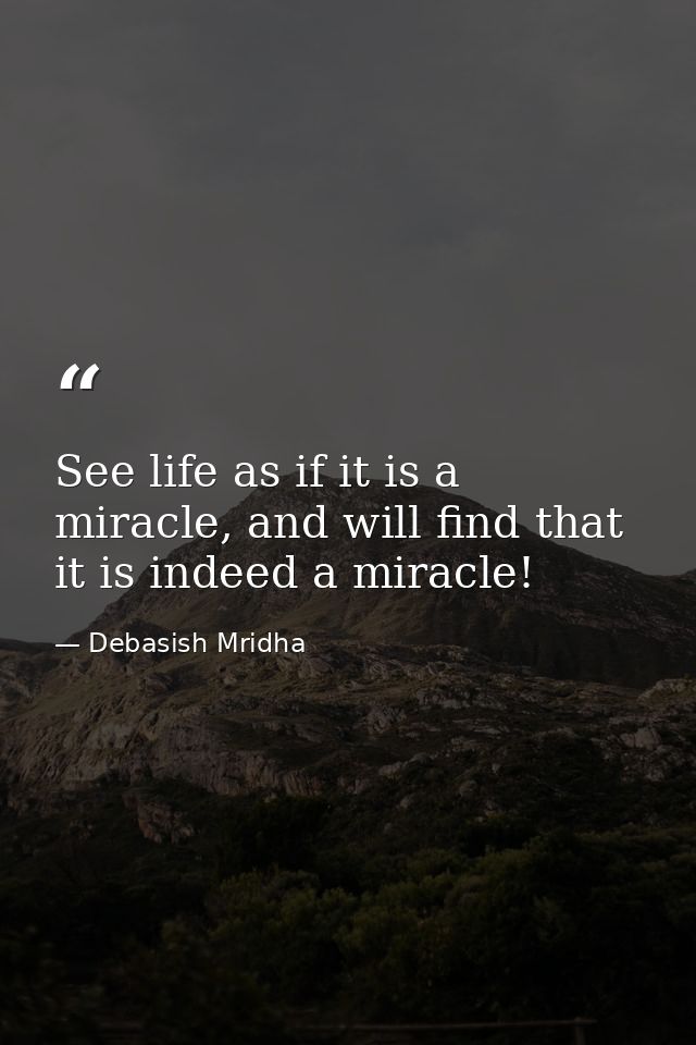 See life as if it is a miracle, and will find that it is indeed a miracle! — Debasish Mridha