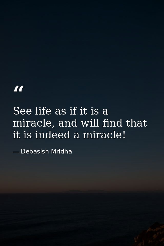 See life as if it is a miracle, and will find that it is indeed a miracle! — Debasish Mridha
