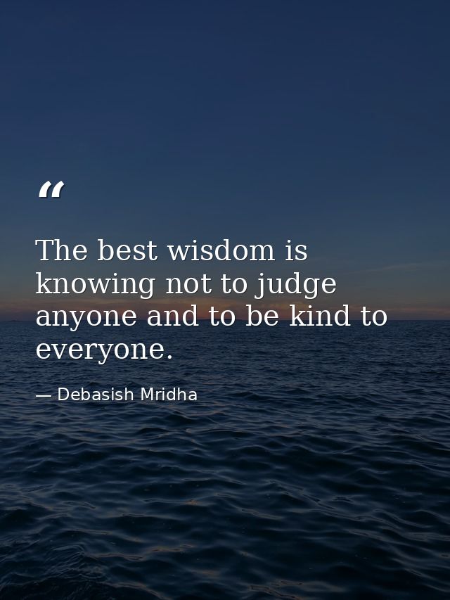 The best wisdom is knowing not to judge anyone and to be kind to everyone. — Debasish Mridha