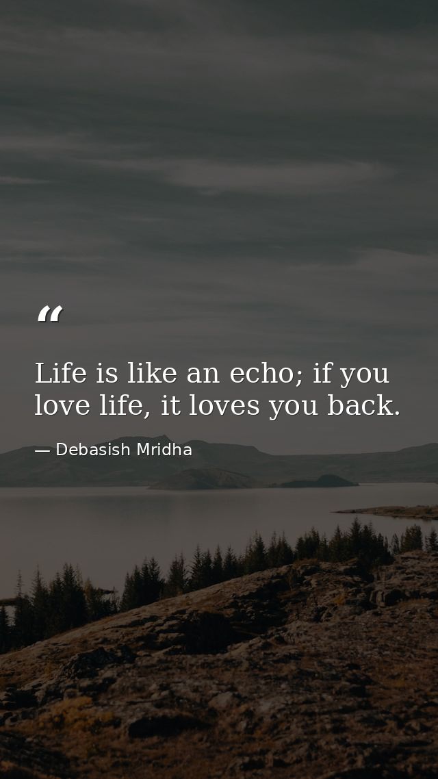 Life is like an echo; if you love life, it loves you back. — Debasish Mridha