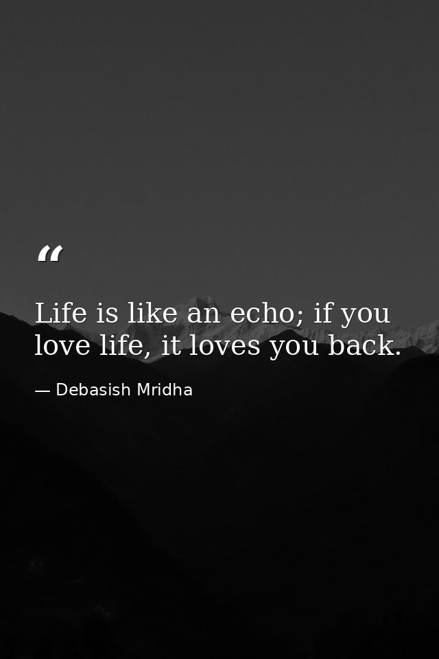 Life is like an echo; if you love life, it loves you back. — Debasish Mridha
