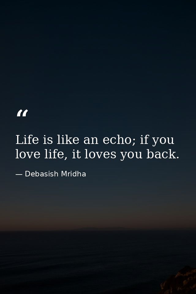 Life is like an echo; if you love life, it loves you back. — Debasish Mridha