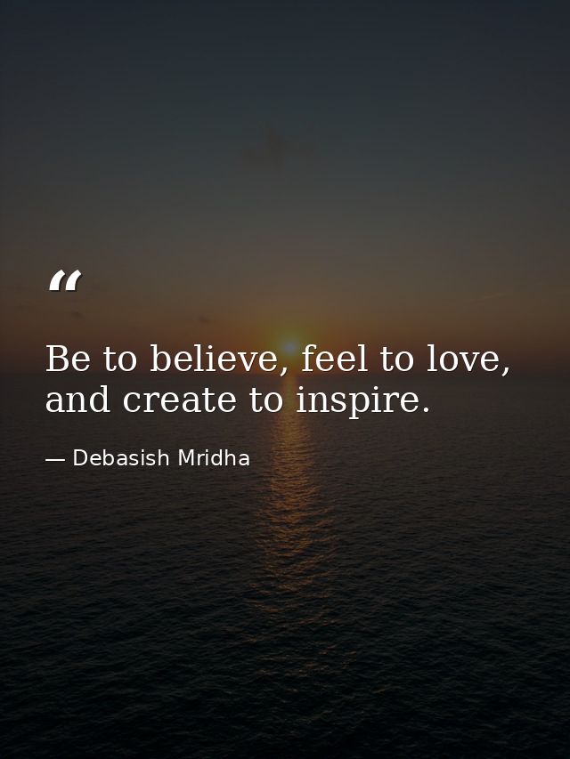 Be to believe, feel to love, and create to inspire. — Debasish Mridha