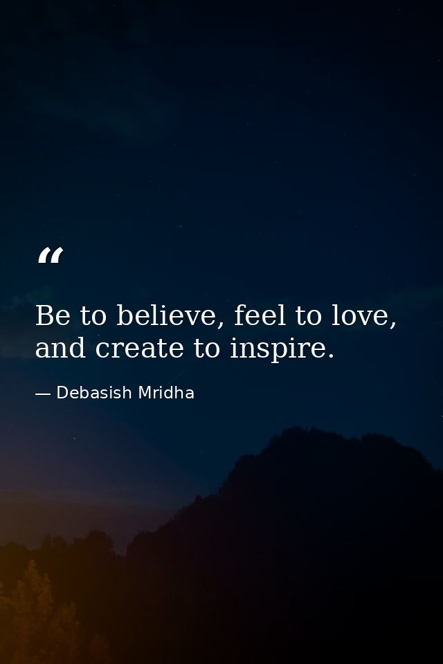Be to believe, feel to love, and create to inspire. — Debasish Mridha