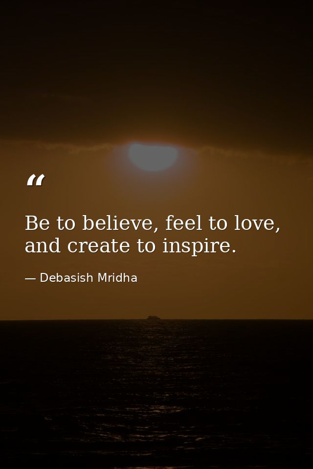 Be to believe, feel to love, and create to inspire. — Debasish Mridha