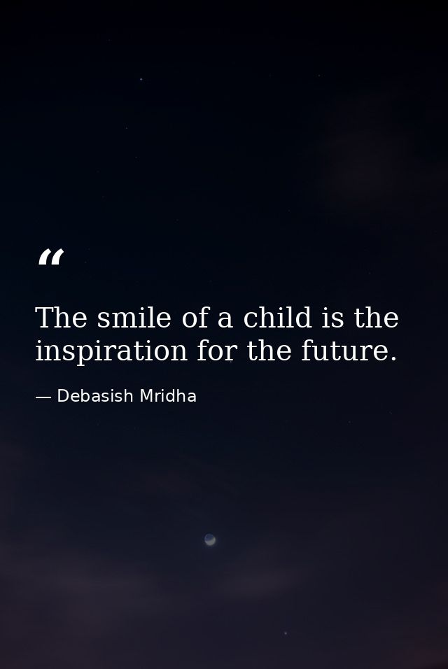 The smile of a child is the inspiration for the future. — Debasish Mridha