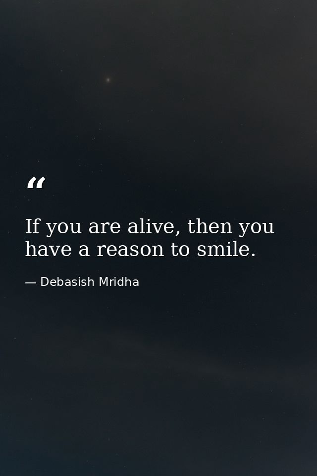 If you are alive, then you have a reason to smile. — Debasish Mridha