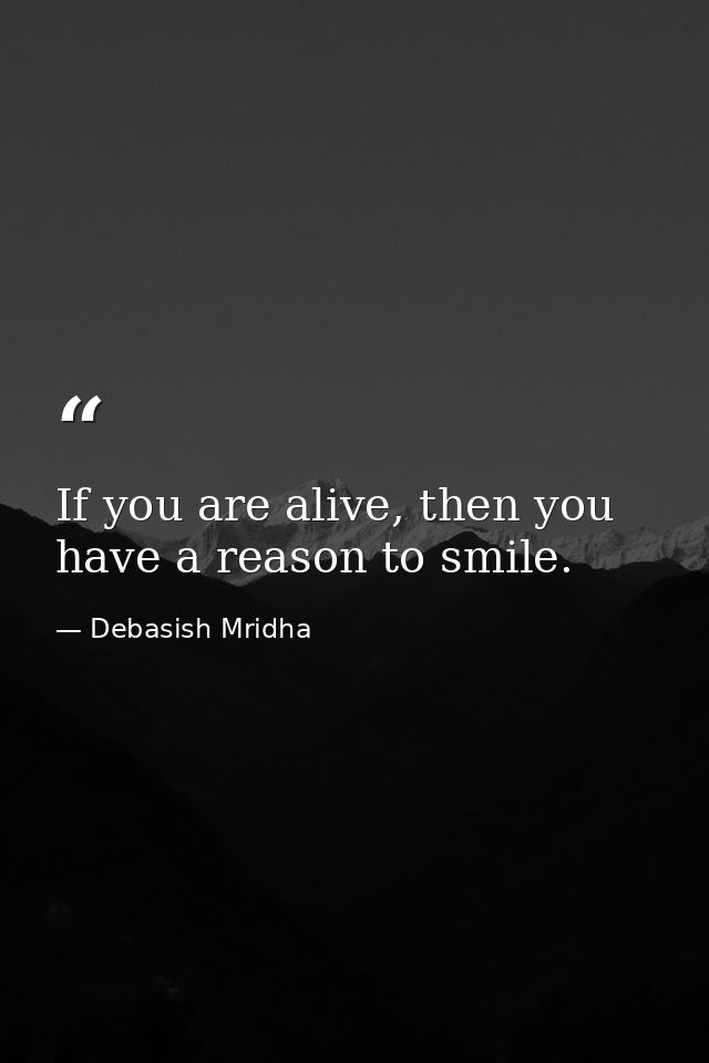 If you are alive, then you have a reason to smile. — Debasish Mridha