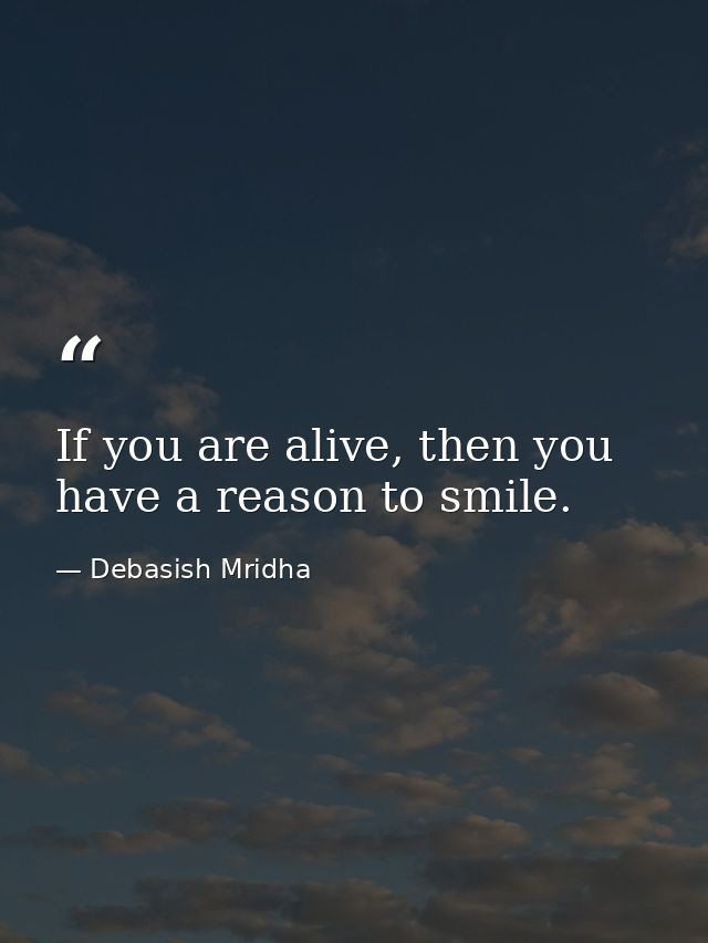If you are alive, then you have a reason to smile. — Debasish Mridha