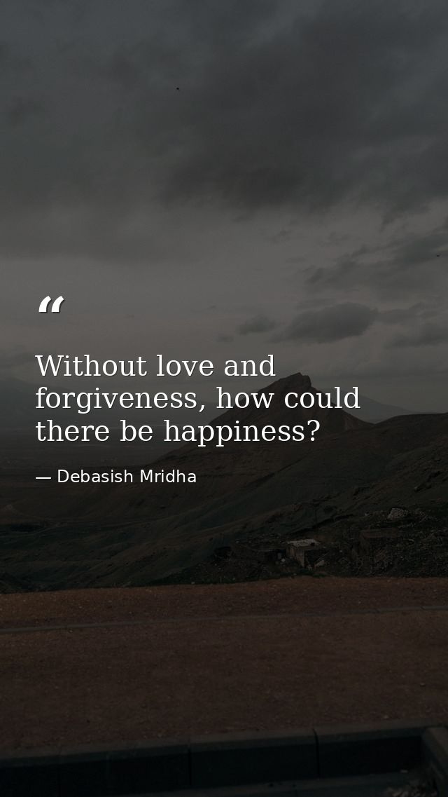 Without love and forgiveness, how could there be happiness? — Debasish Mridha