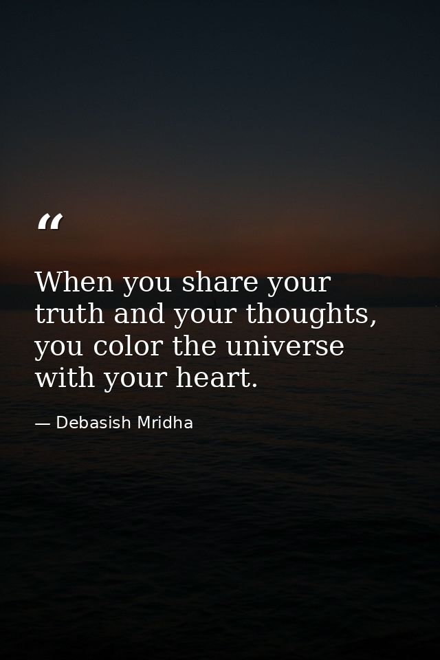 When you share your truth and your thoughts, you color the universe with your heart. — Debasish Mridha