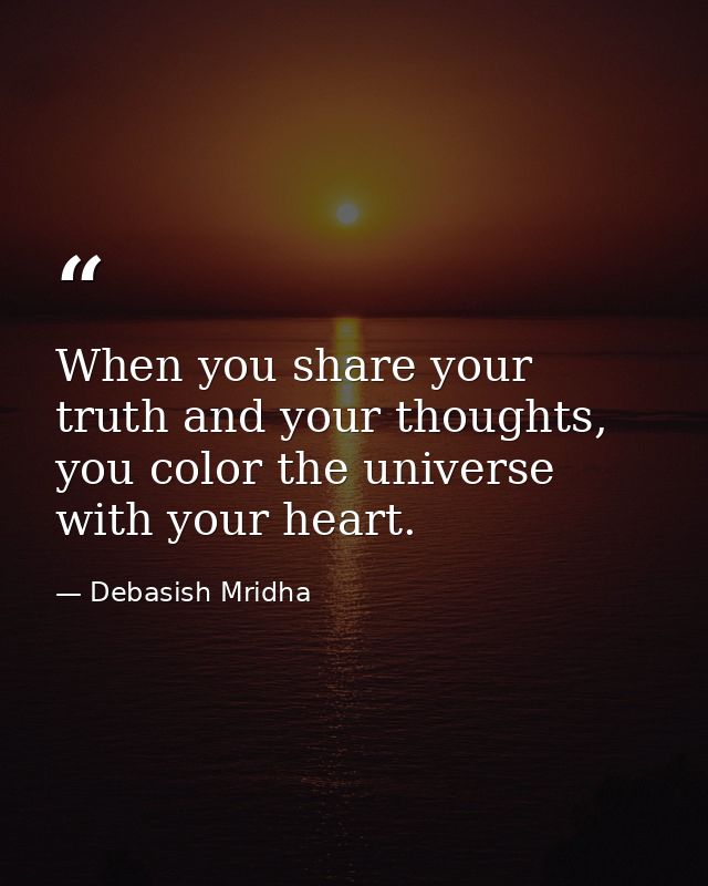 When you share your truth and your thoughts, you color the universe with your heart. — Debasish Mridha