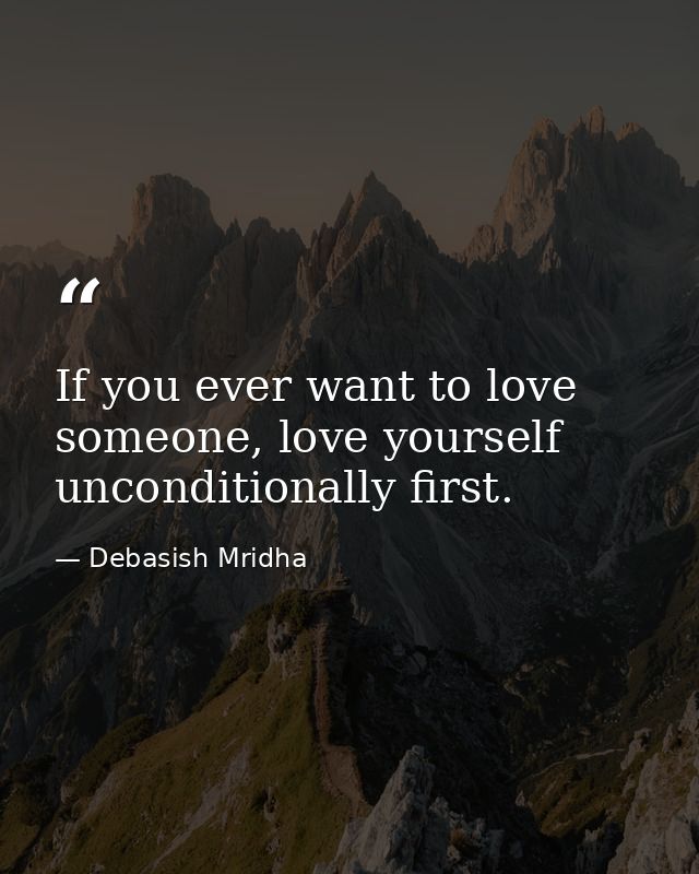 If you ever want to love someone, love yourself unconditionally first. — Debasish Mridha