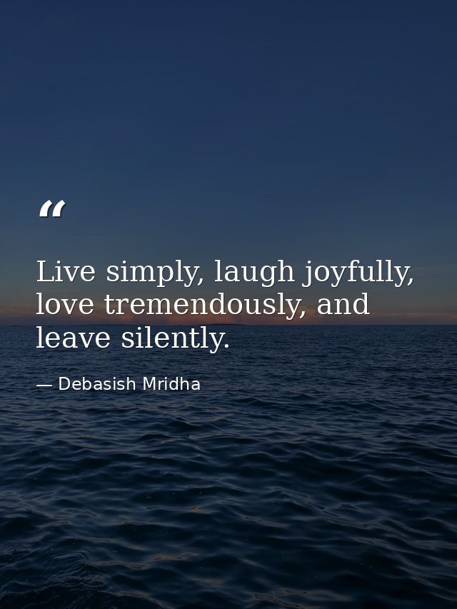 Live simply, laugh joyfully, love tremendously, and leave silently. — Debasish Mridha