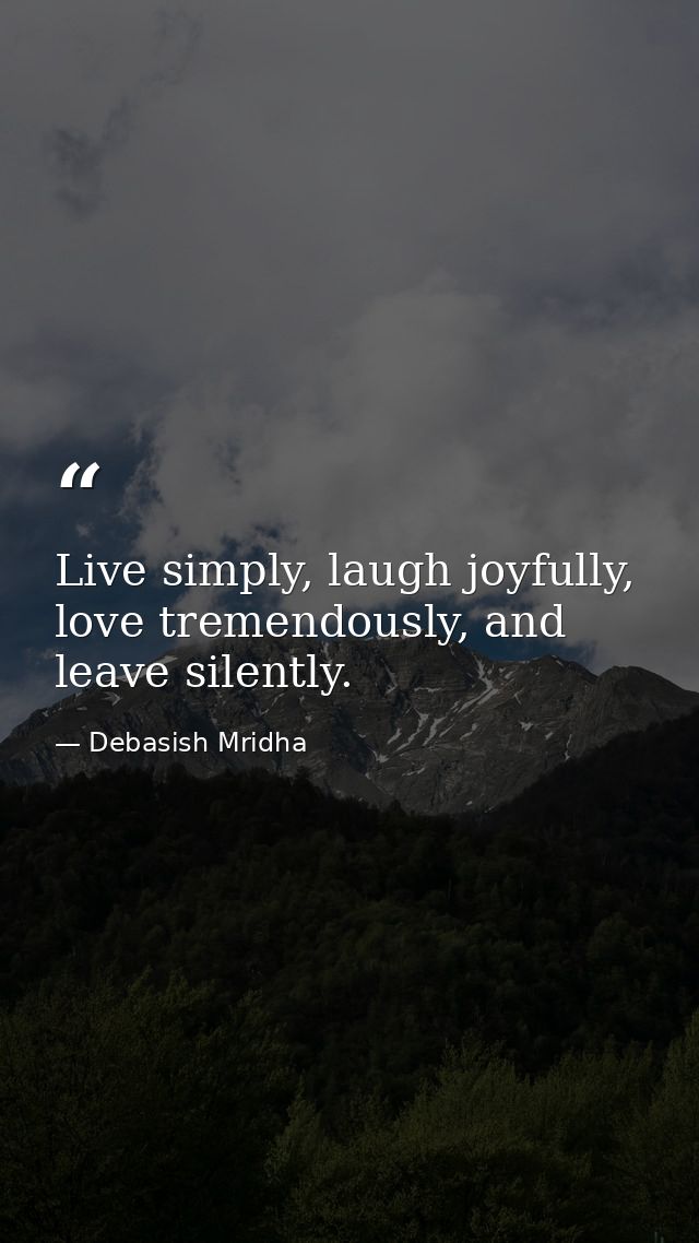 Live simply, laugh joyfully, love tremendously, and leave silently. — Debasish Mridha