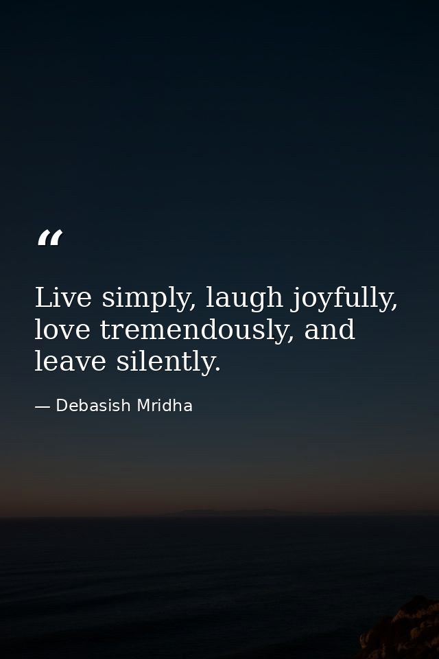Live simply, laugh joyfully, love tremendously, and leave silently. — Debasish Mridha