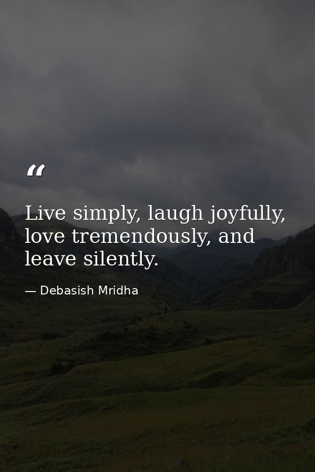Live simply, laugh joyfully, love tremendously, and leave silently. — Debasish Mridha