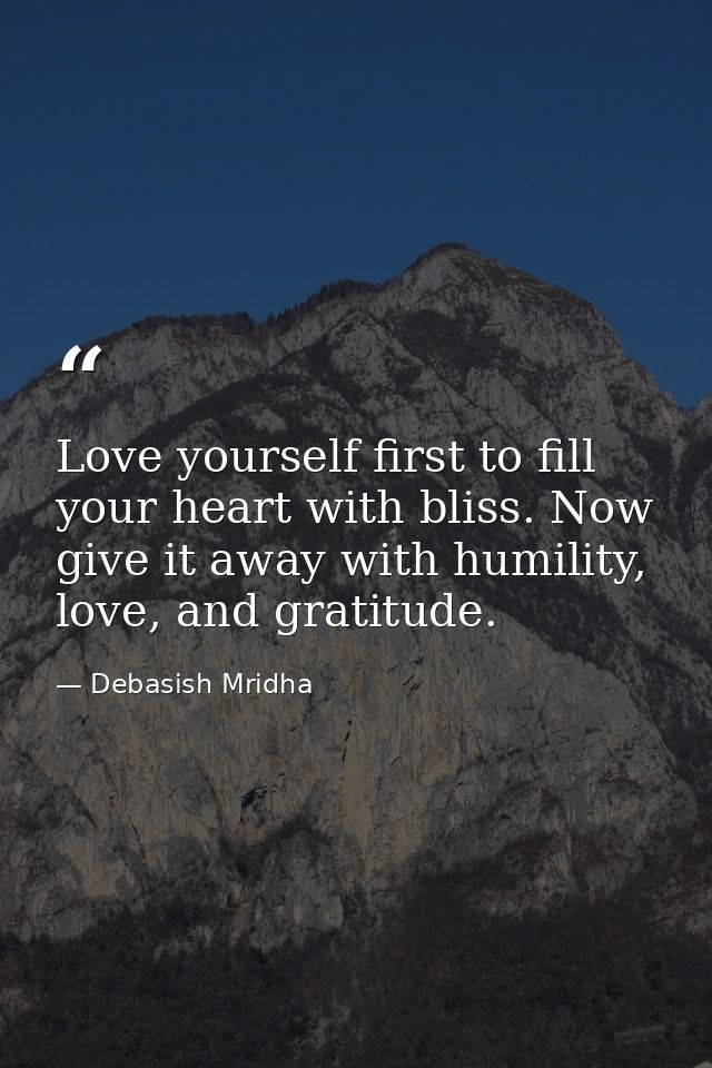 Love yourself first to fill your heart with bliss. Now give it away with humility, love, and gratitude. — Debasish Mridha
