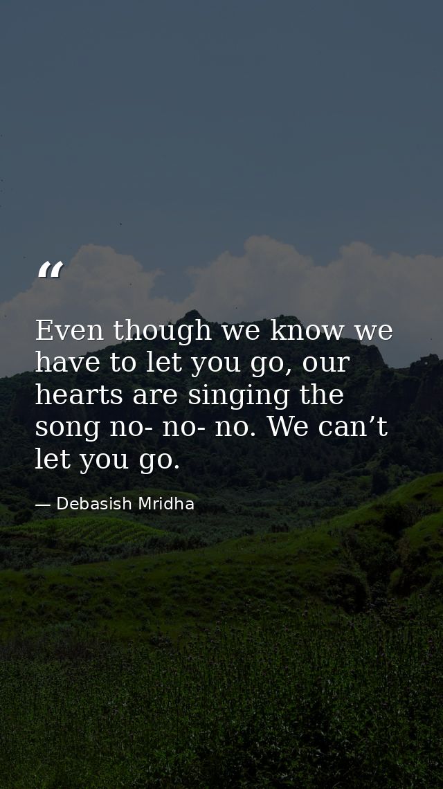Even though we know we have to let you go, our hearts are singing the song no- no- no. We can’t let you go. — Debasish Mridha