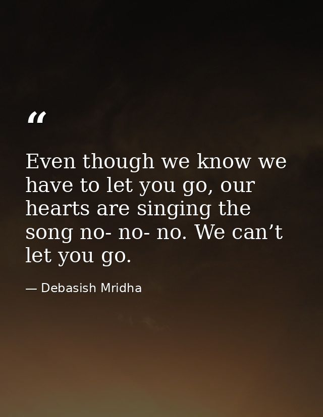 Even though we know we have to let you go, our hearts are singing the song no- no- no. We can’t let you go. — Debasish Mridha