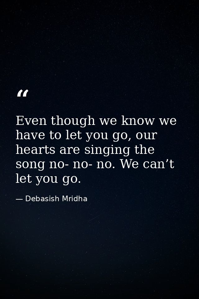Even though we know we have to let you go, our hearts are singing the song no- no- no. We can’t let you go. — Debasish Mridha
