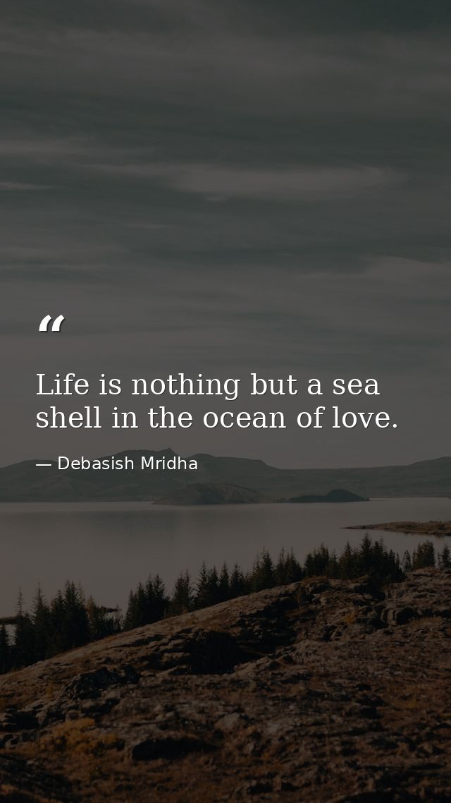 Life is nothing but a sea shell in the ocean of love. — Debasish Mridha