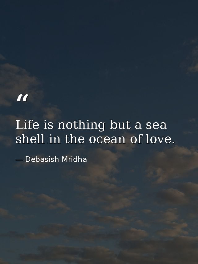 Life is nothing but a sea shell in the ocean of love. — Debasish Mridha