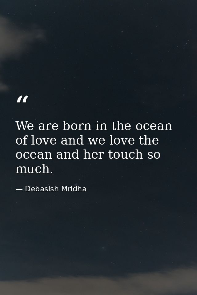 We are born in the ocean of love and we love the ocean and her touch so much. — Debasish Mridha