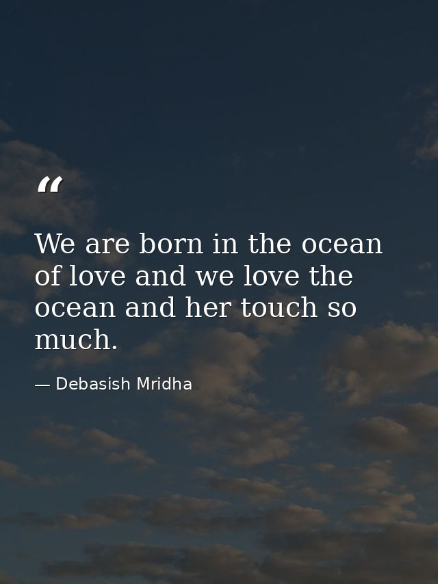 We are born in the ocean of love and we love the ocean and her touch so much. — Debasish Mridha