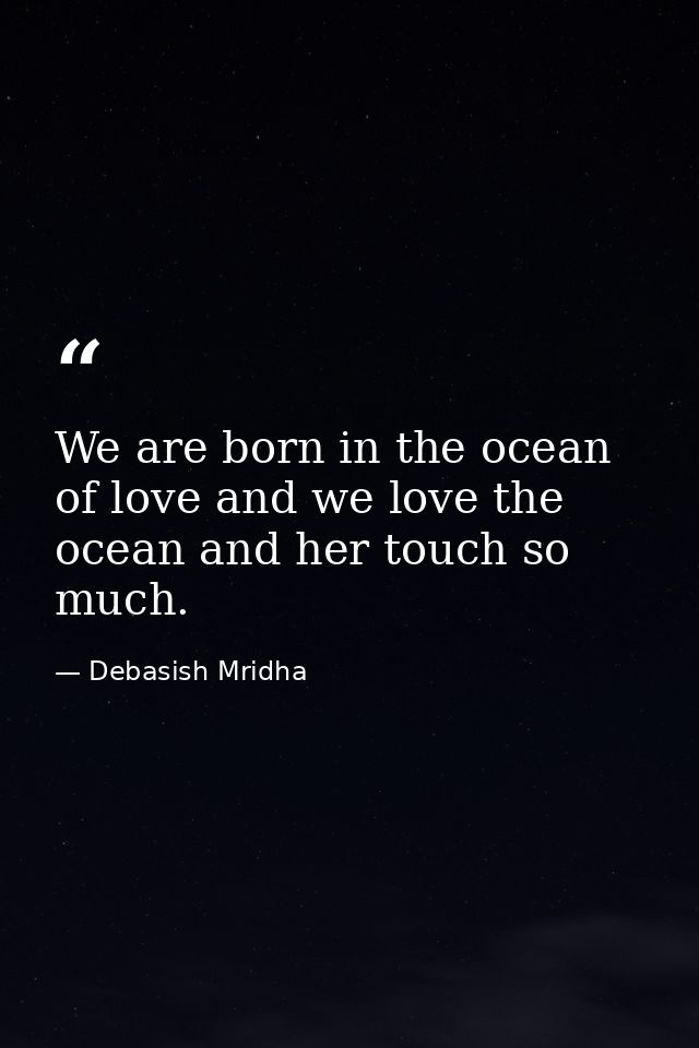 We are born in the ocean of love and we love the ocean and her touch so much. — Debasish Mridha