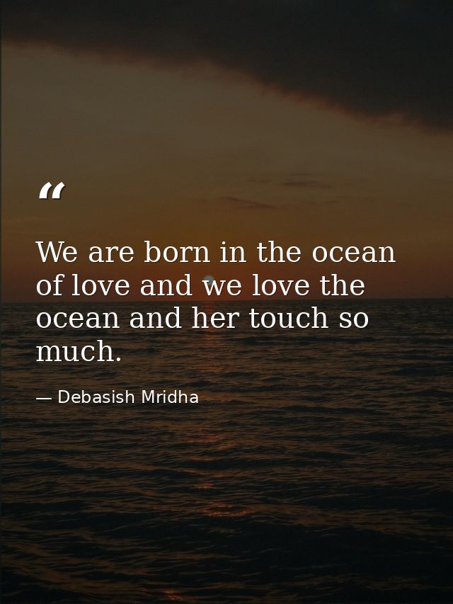 We are born in the ocean of love and we love the ocean and her touch so much. — Debasish Mridha