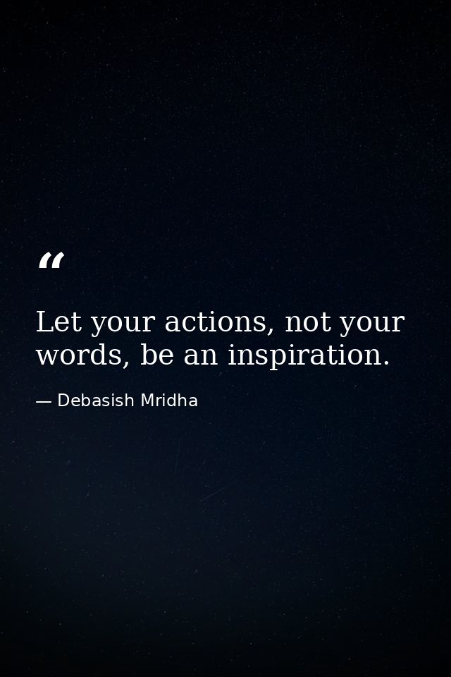 Let your actions, not your words, be an inspiration. — Debasish Mridha