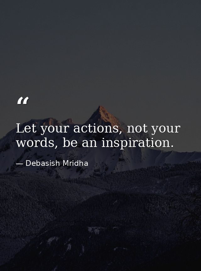 Let your actions, not your words, be an inspiration. — Debasish Mridha