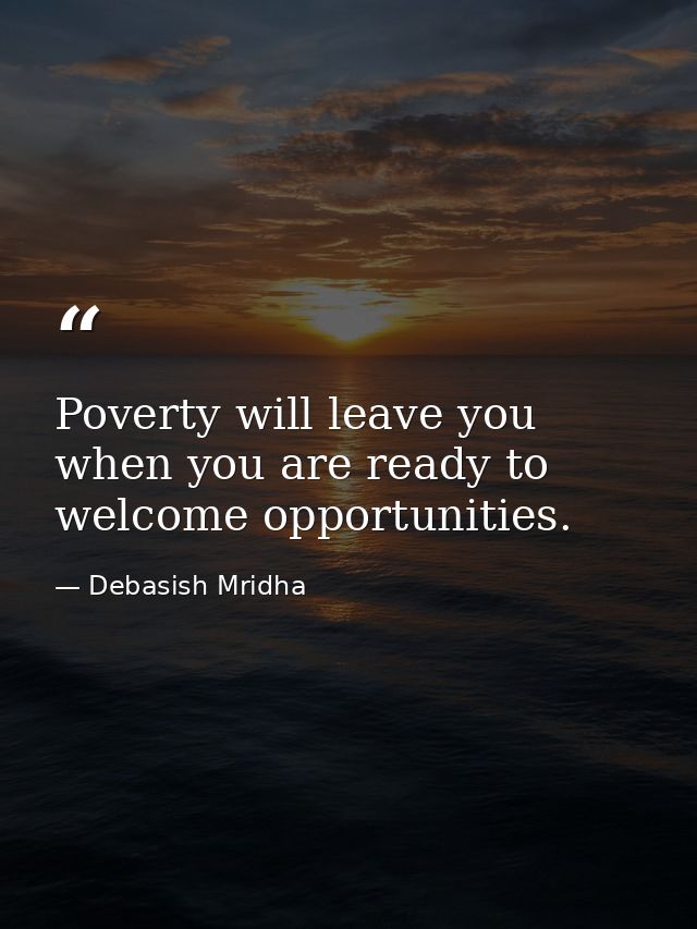 Poverty will leave you when you are ready to welcome opportunities. — Debasish Mridha