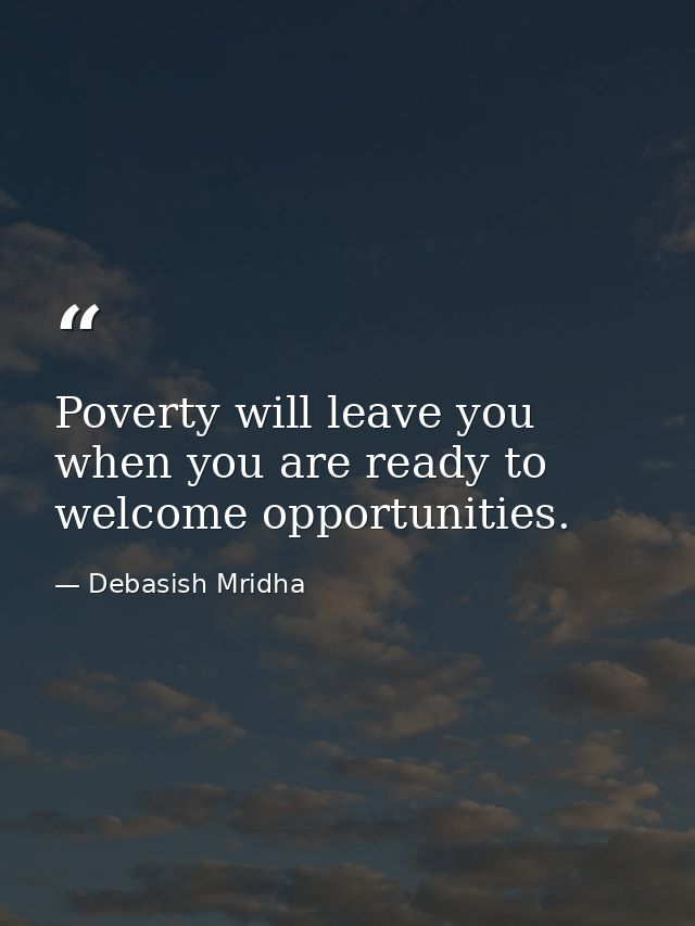 Poverty will leave you when you are ready to welcome opportunities. — Debasish Mridha