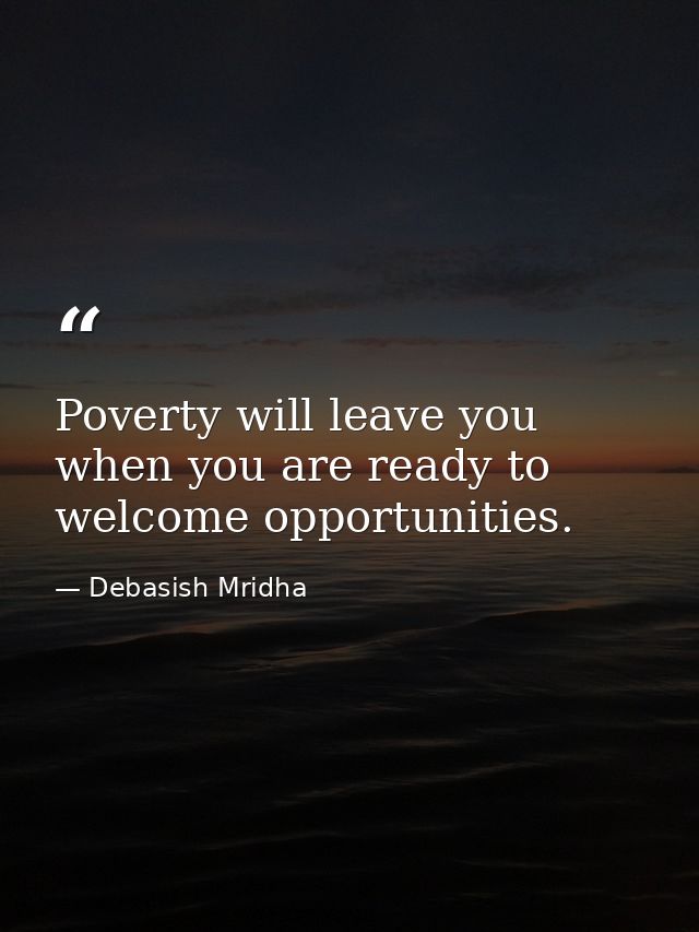Poverty will leave you when you are ready to welcome opportunities. — Debasish Mridha