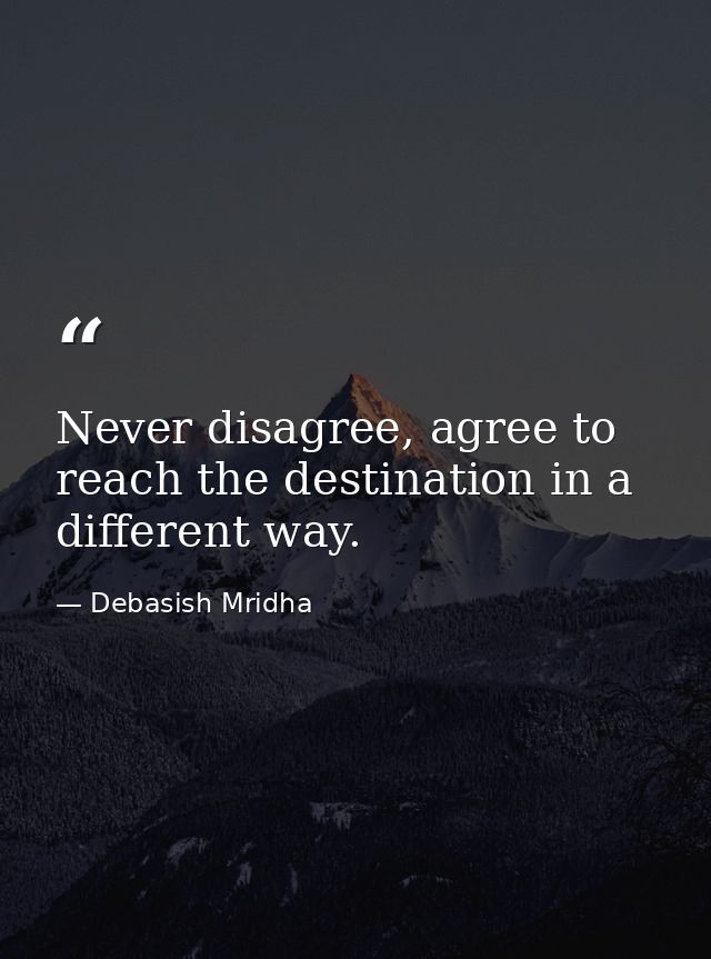 Never disagree, agree to reach the destination in a different way. — Debasish Mridha