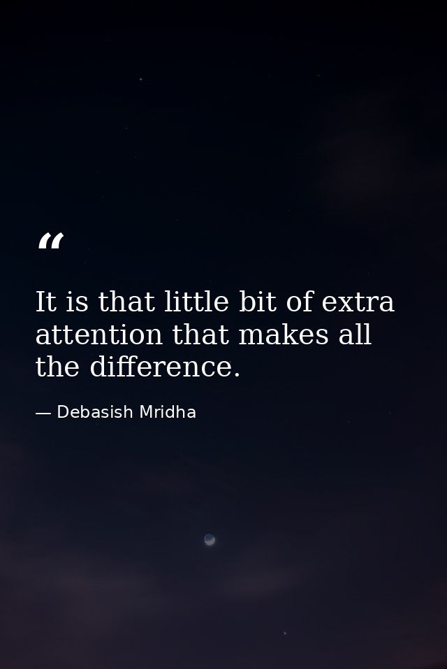 It is that little bit of extra attention that makes all the difference. — Debasish Mridha