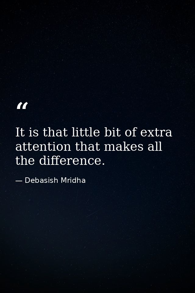 It is that little bit of extra attention that makes all the difference. — Debasish Mridha