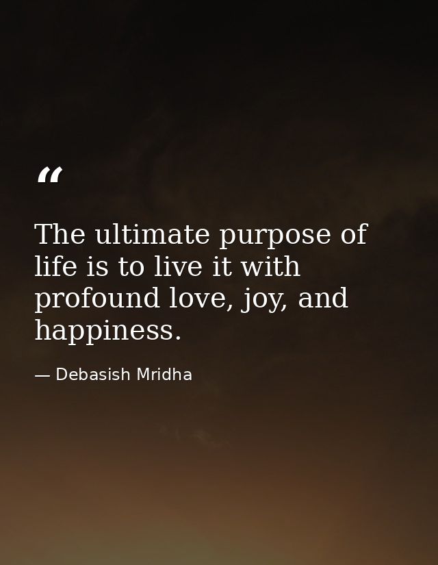 The ultimate purpose of life is to live it with profound love, joy, and happiness. — Debasish Mridha