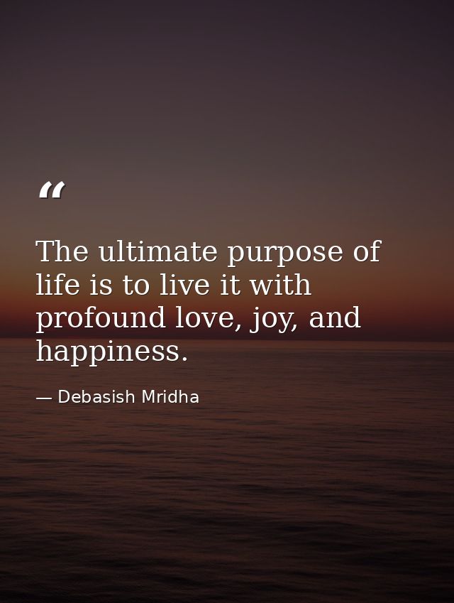 The ultimate purpose of life is to live it with profound love, joy, and happiness. — Debasish Mridha