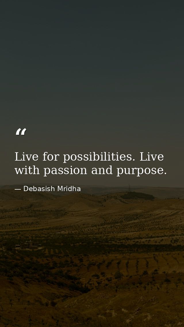 Live for possibilities. Live with passion and purpose. — Debasish Mridha