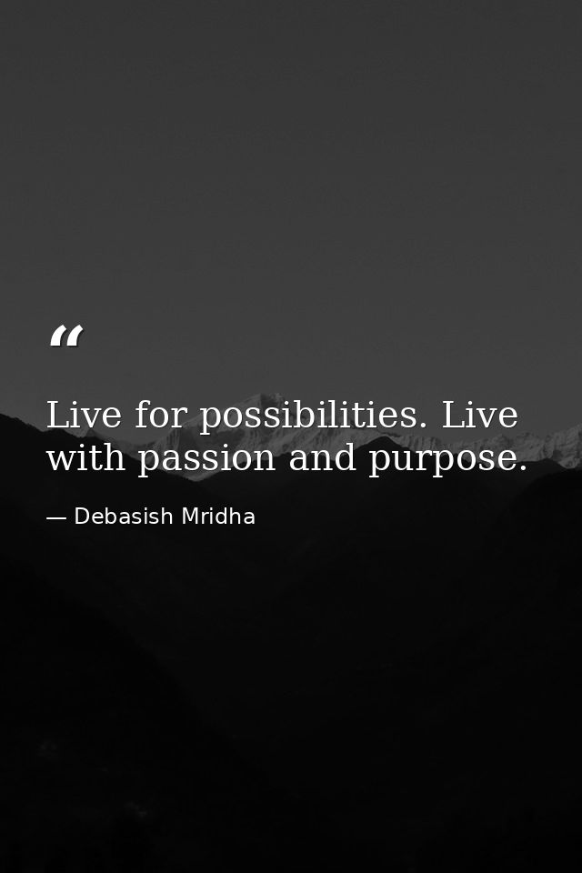 Live for possibilities. Live with passion and purpose. — Debasish Mridha