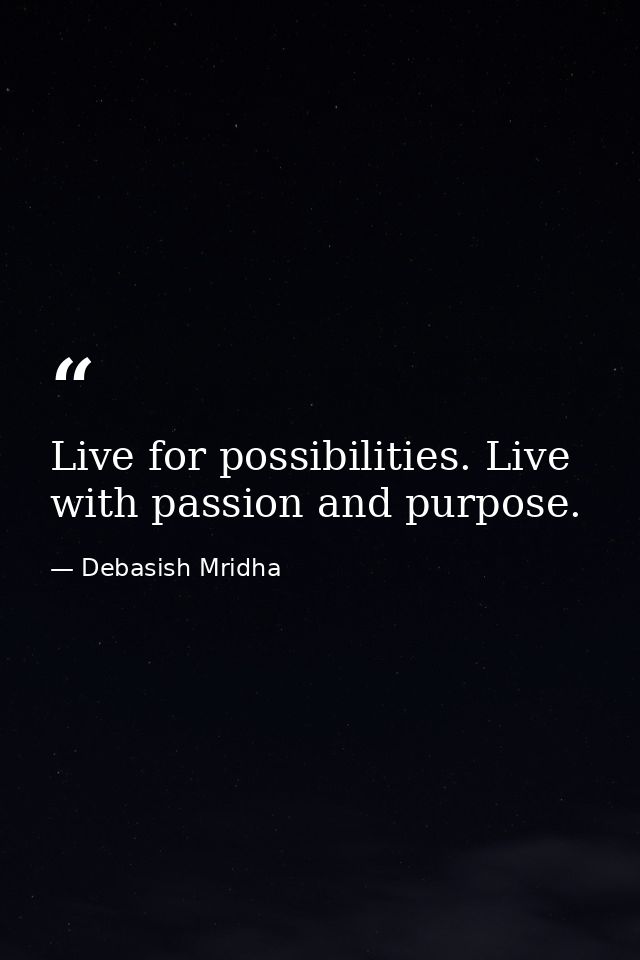 Live for possibilities. Live with passion and purpose. — Debasish Mridha