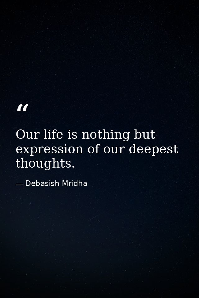 Our life is nothing but expression of our deepest thoughts. — Debasish Mridha