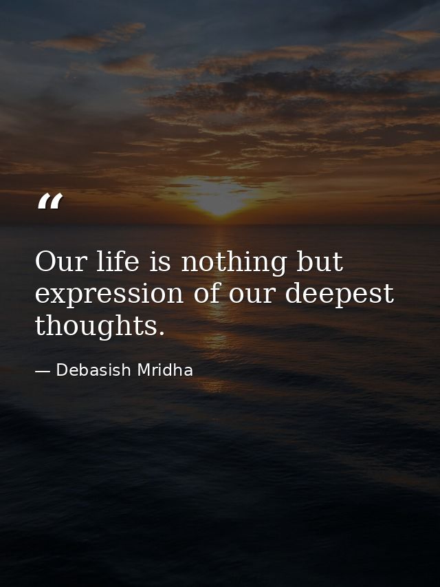 Our life is nothing but expression of our deepest thoughts. — Debasish Mridha