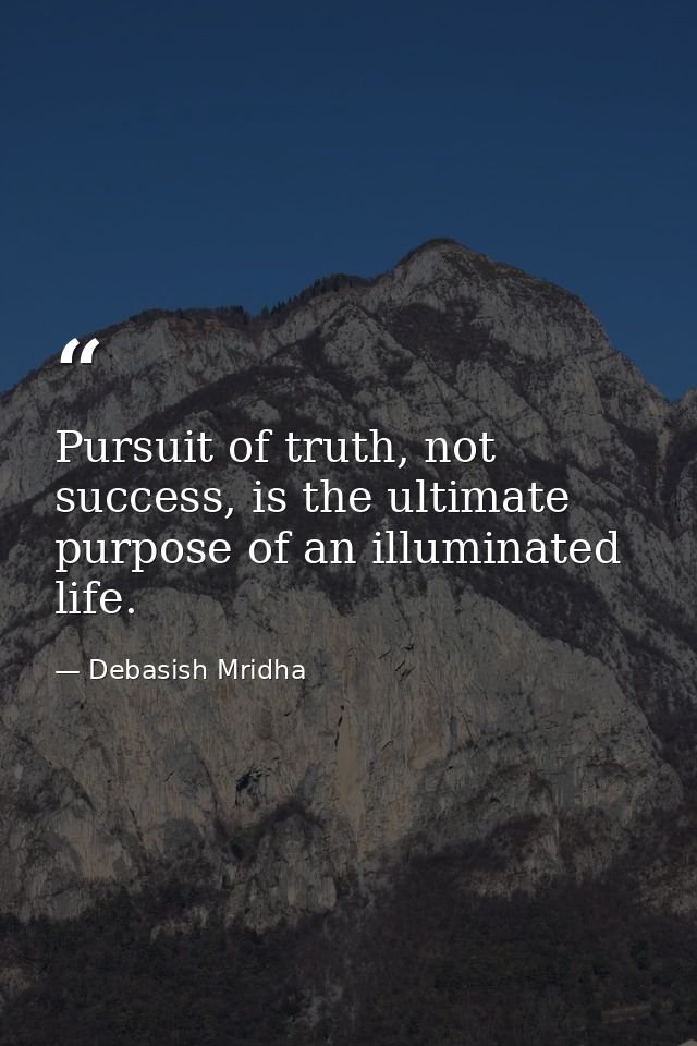 Pursuit of truth, not success, is the ultimate purpose of an illuminated life. — Debasish Mridha