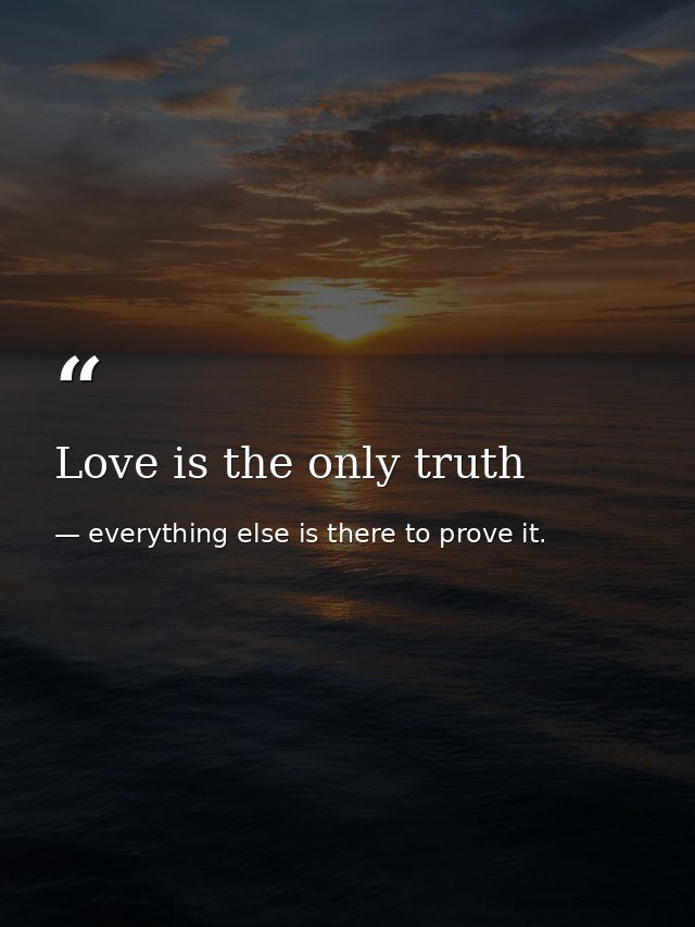 Love is the only truth — everything else is there to prove it.