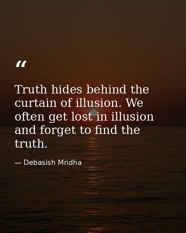 Truth hides behind the curtain of illusion. We often get lost in illusion and forget to find the truth. — Debasish Mridha