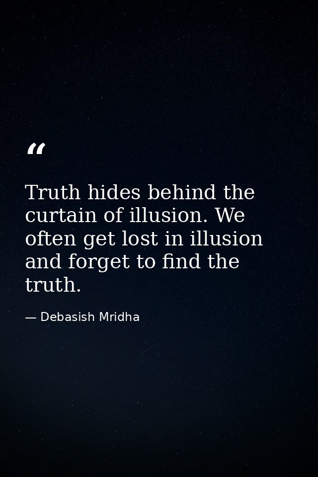 Truth hides behind the curtain of illusion. We often get lost in illusion and forget to find the truth. — Debasish Mridha
